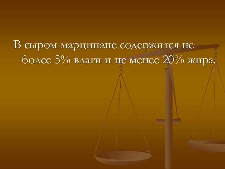 В сыром марципане содержится не более 5% влаги и не менее 20% жира. 