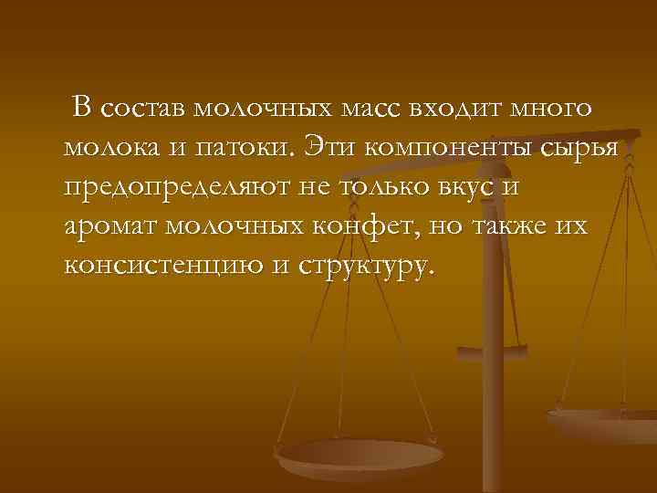 В состав молочных масс входит много молока и патоки. Эти компоненты сырья предопределяют не