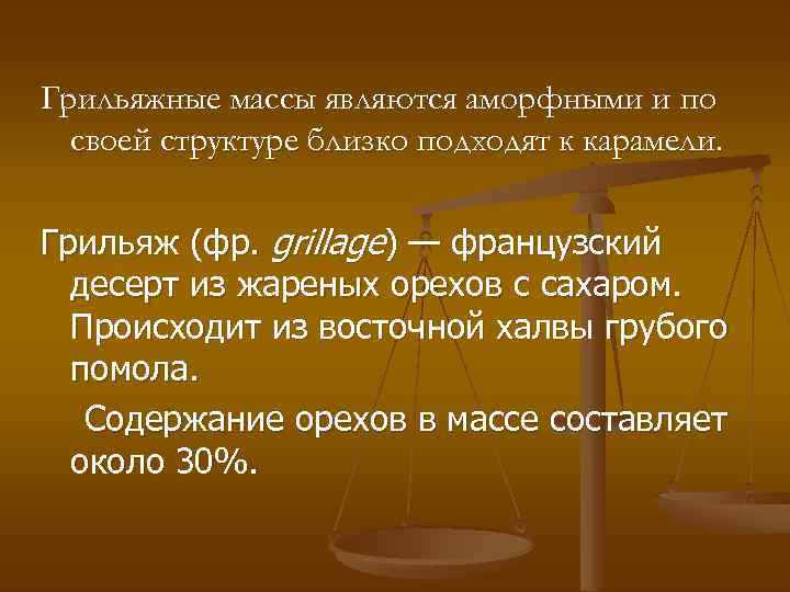 Грильяжные массы являются аморфными и по своей структуре близко подходят к карамели. Грильяж (фр.