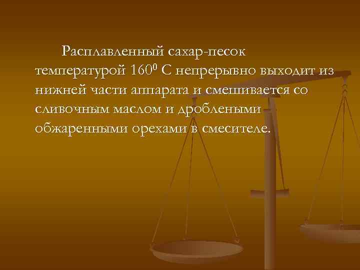 Расплавленный сахар-песок температурой 1600 С непрерывно выходит из нижней части аппарата и смешивается со