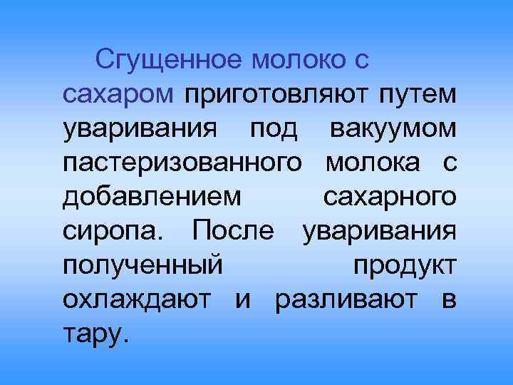 Сгущенное молоко с сахаром приготовляют путем уваривания под вакуумом пастеризованного молока с добавлением сахарного