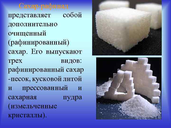Сахар рафинад представляет собой дополнительно очищенный (рафинированный) сахар. Его выпускают трех видов: рафинированный сахар