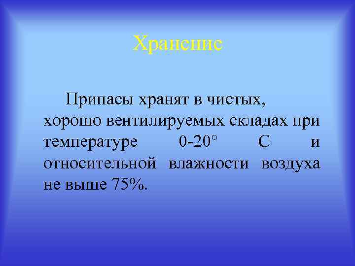 Хранение Припасы хранят в чистых, хорошо вентилируемых складах при температуре 0 -20° С и