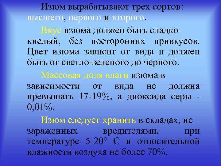 Изюм вырабатывают трех сортов: высшего, первого и второго. Вкус изюма должен быть сладкокислый, без