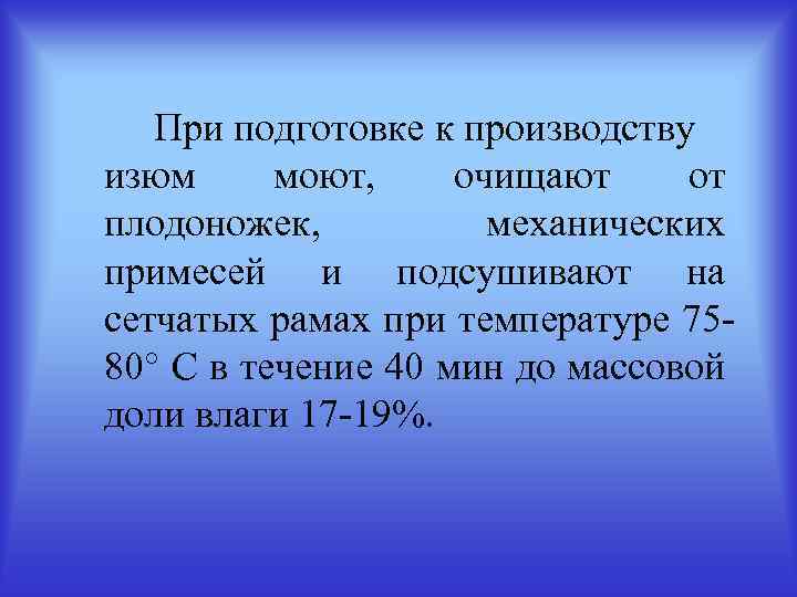 При подготовке к производству изюм моют, очищают от плодоножек, механических примесей и подсушивают на