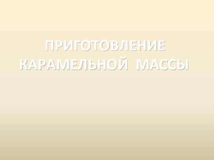 ПРИГОТОВЛЕНИЕ КАРАМЕЛЬНОЙ МАССЫ 