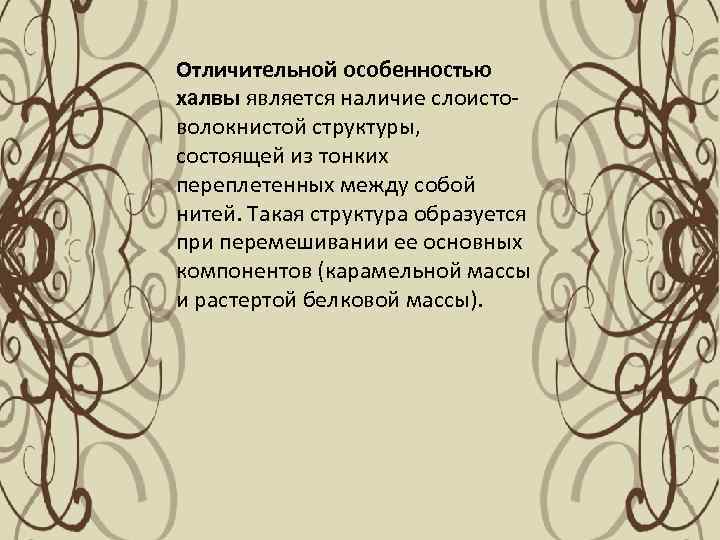 Отличительной особенностью халвы является наличие слоисто волокнистой структуры, состоящей из тонких переплетенных между собой
