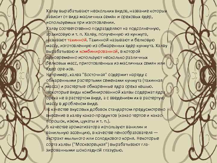 Халву вырабатывают нескольких видов, название которых зависит от вида масличных семян и ореховых ядер,