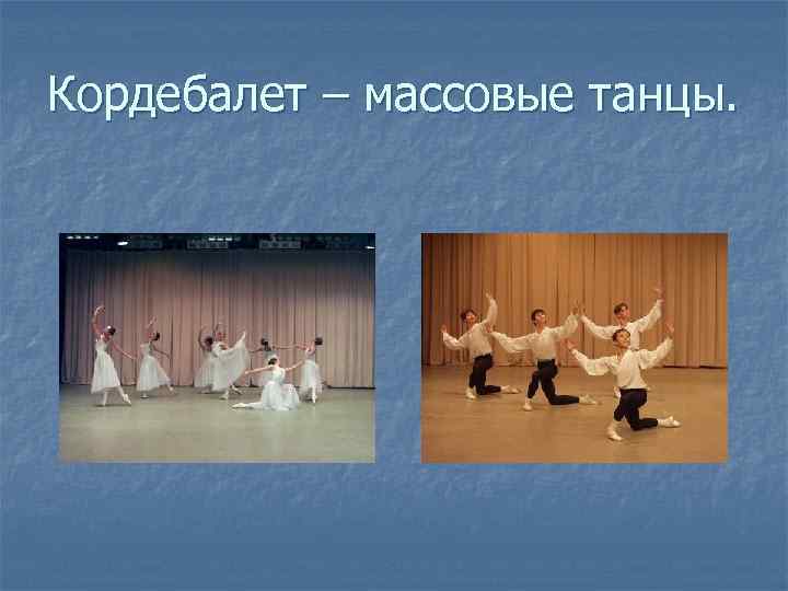 Кордебалет – массовые танцы. 