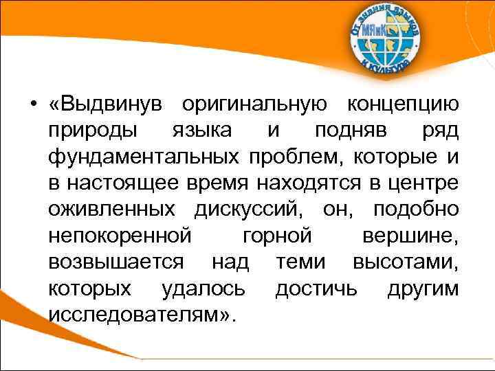  • «Выдвинув оригинальную концепцию природы языка и подняв ряд фундаментальных проблем, которые и