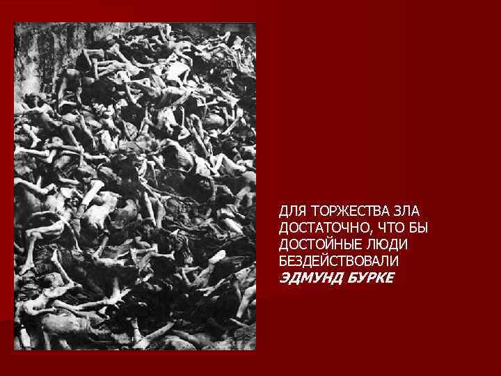 ДЛЯ ТОРЖЕСТВА ЗЛА ДОСТАТОЧНО, ЧТО БЫ ДОСТОЙНЫЕ ЛЮДИ БЕЗДЕЙСТВОВАЛИ ЭДМУНД БУРКЕ 