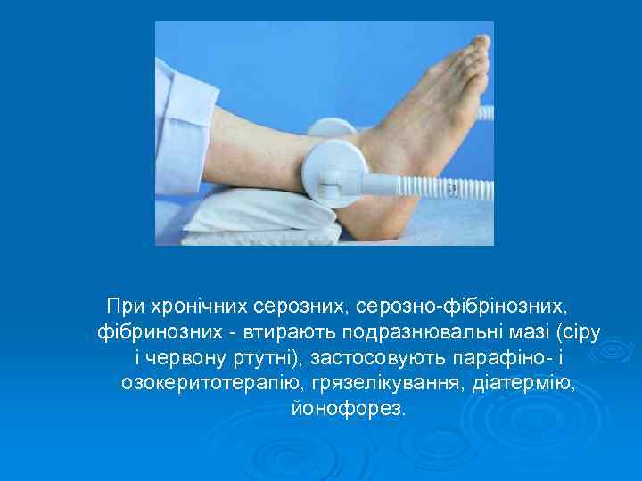 При хронічних серозних, серозно-фібрінозних, фібринозних - втирають подразнювальні мазі (сіру і червону ртутні), застосовують