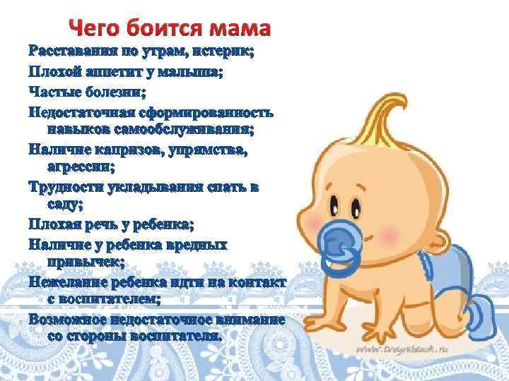 Чего боится мама Расставания по утрам, истерик; Плохой аппетит у малыша; Частые болезни; Недостаточная