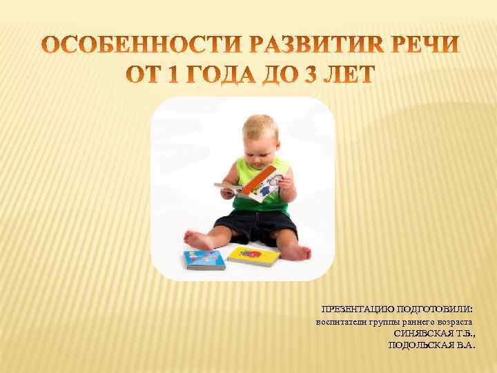 ПРЕЗЕНТАЦИЮ ПОДГОТОВИЛИ: воспитатели группы раннего возраста СИНЯВСКАЯ Т. Б. , ПОДОЛЬСКАЯ В. А. 