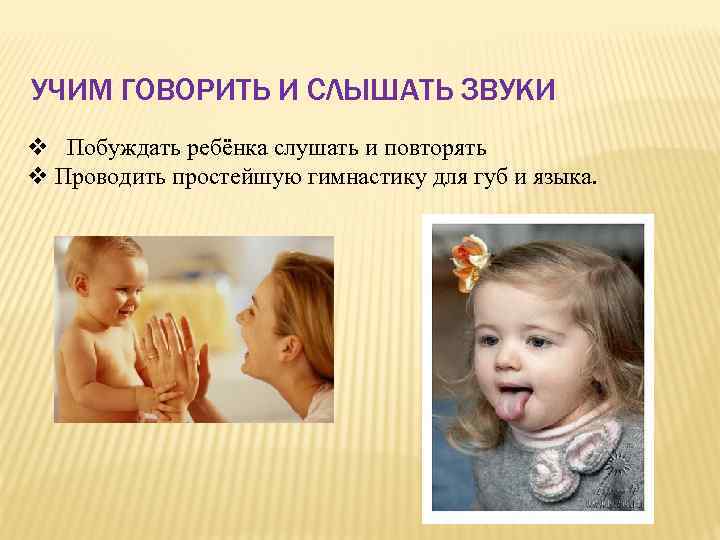 УЧИМ ГОВОРИТЬ И СЛЫШАТЬ ЗВУКИ v Побуждать ребёнка слушать и повторять v Проводить простейшую