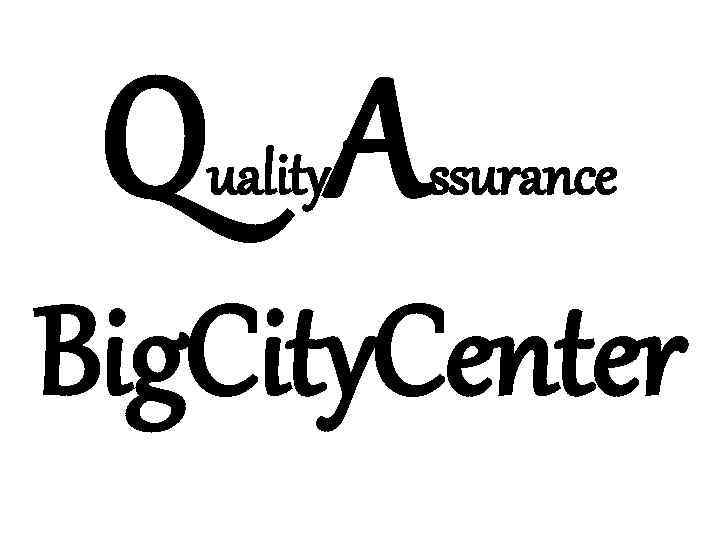 Q A Big. City. Center uality ssurance 