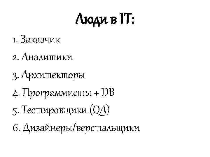 Люди в IT: 1. Заказчик 2. Аналитики 3. Архитекторы 4. Программисты + DB 5.