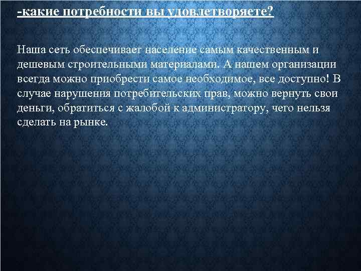 -какие потребности вы удовлетворяете? Наша сеть обеспечивает население самым качественным и дешевым строительными материалами.