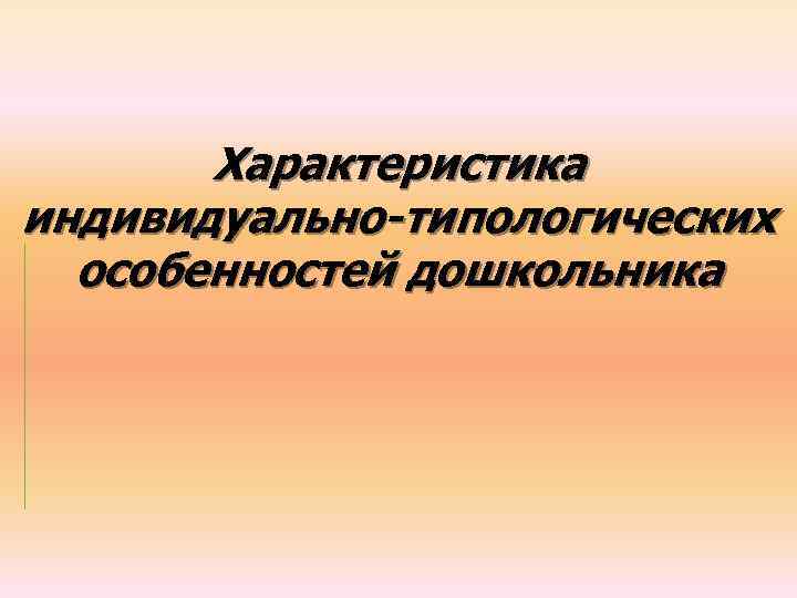 Характеристика индивидуально-типологических особенностей дошкольника 