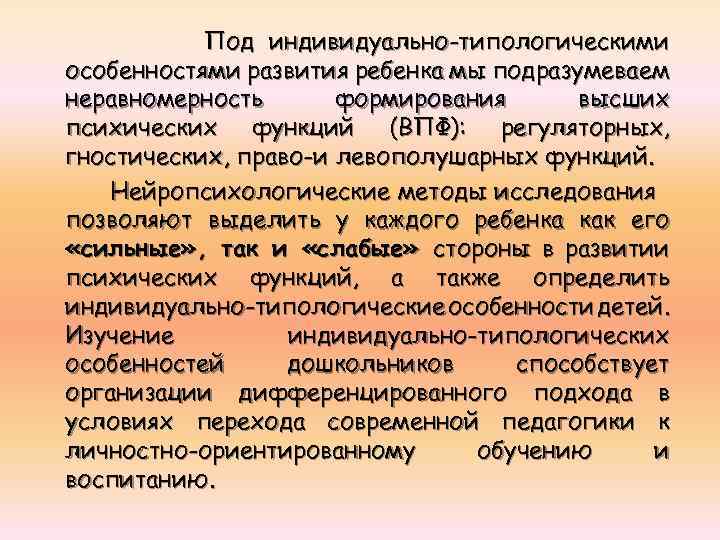 Под индивидуально-типологическими особенностями развития ребенка мы подразумеваем неравномерность формирования высших психических функций (ВПФ): регуляторных,