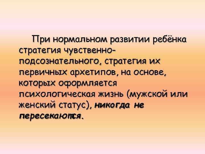 При нормальном развитии ребёнка стратегия чувственноподсознательного, стратегия их первичных архетипов, на основе, которых оформляется