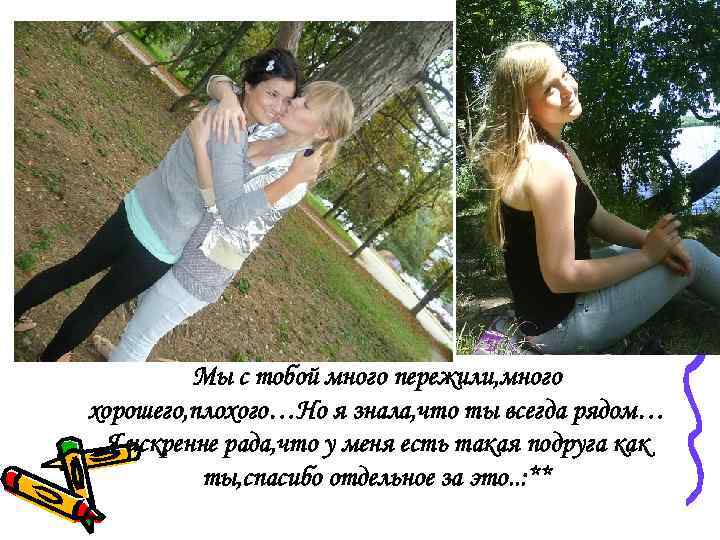 Мы с тобой много пережили, много хорошего, плохого…Но я знала, что ты всегда рядом…