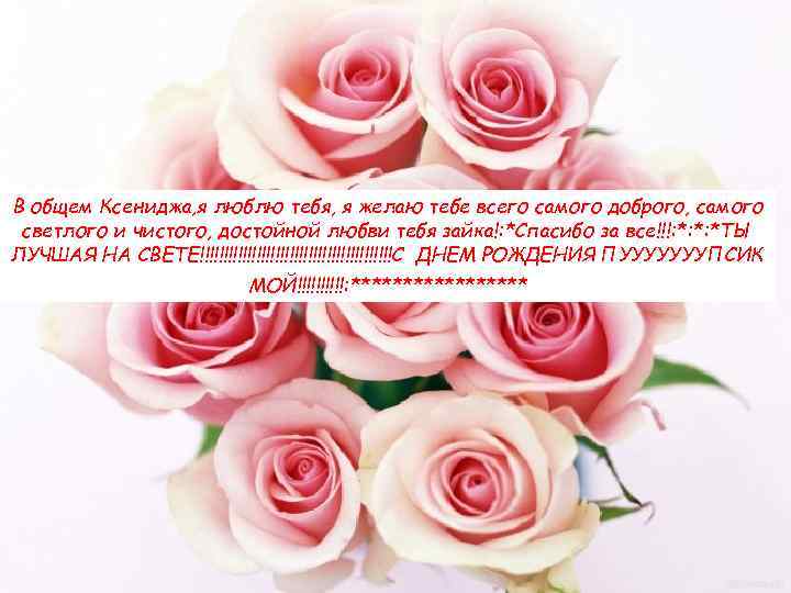 В общем Ксениджа, я люблю тебя, я желаю тебе всего самого доброго, самого светлого