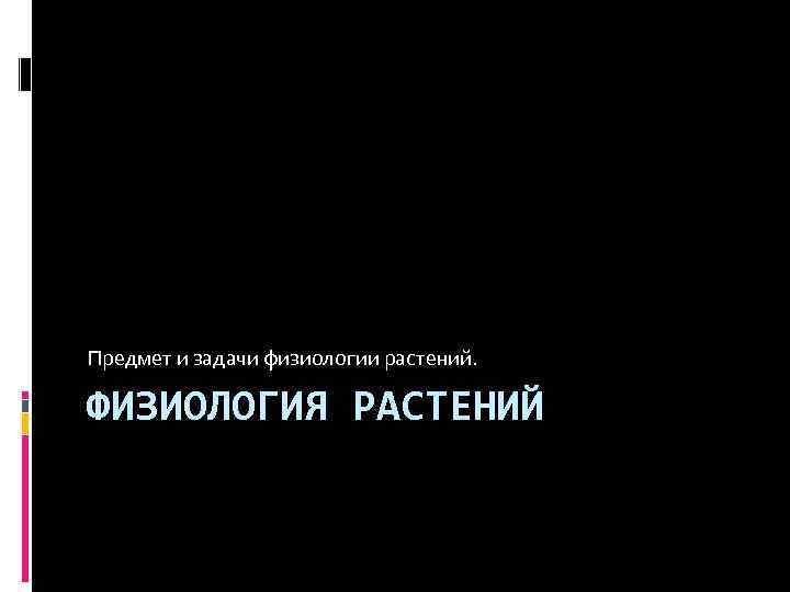 Предмет и задачи физиологии растений. ФИЗИОЛОГИЯ РАСТЕНИЙ 