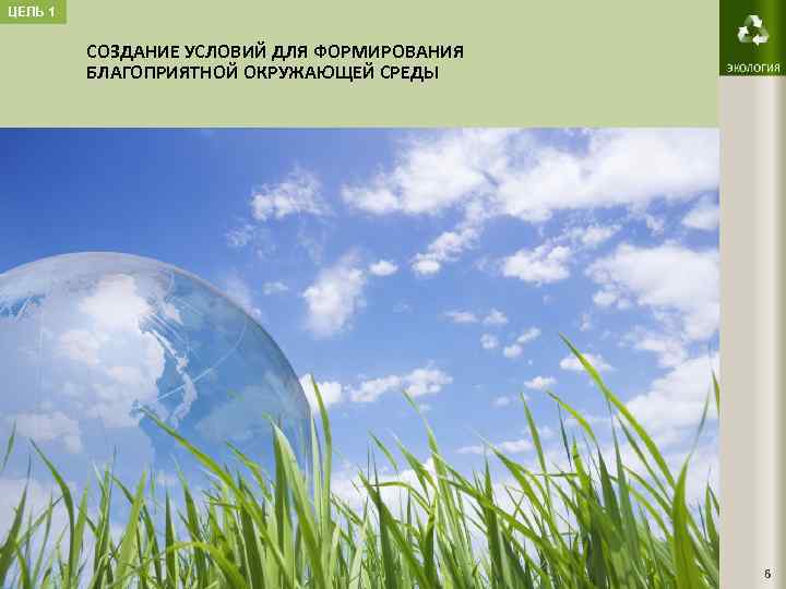 ЦЕЛЬ 1 СОЗДАНИЕ УСЛОВИЙ ДЛЯ ФОРМИРОВАНИЯ БЛАГОПРИЯТНОЙ ОКРУЖАЮЩЕЙ СРЕДЫ 6 