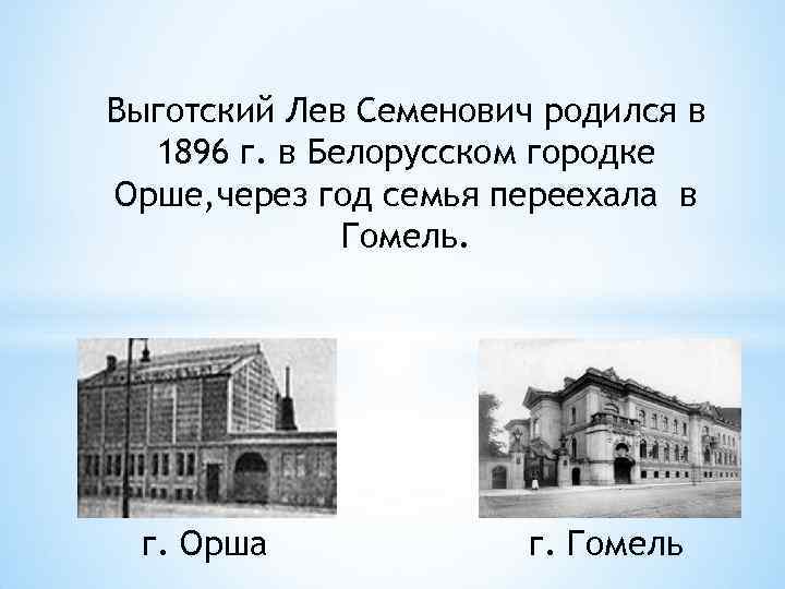 Выготский Лев Семенович родился в 1896 г. в Белорусском городке Орше, через год семья