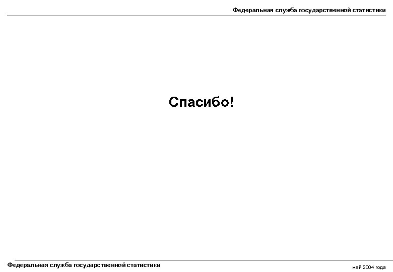 Федеральная служба государственной статистики Спасибо! Федеральная служба государственной статистики май 2004 года 