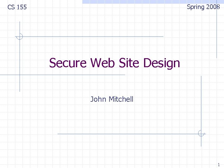 Spring 2008 CS 155 Secure Web Site Design John Mitchell 1 