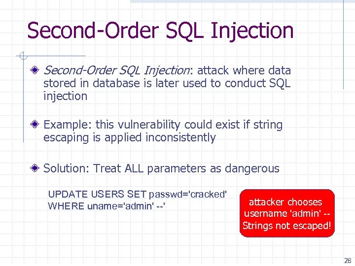 Second-Order SQL Injection: attack where data stored in database is later used to conduct