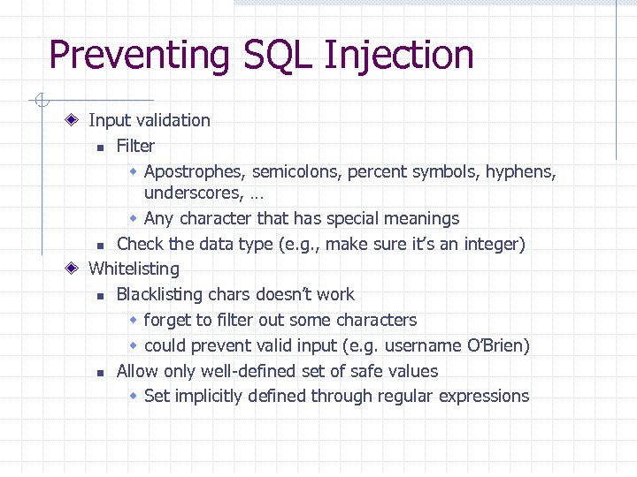 Preventing SQL Injection Input validation n Filter w Apostrophes, semicolons, percent symbols, hyphens, underscores,