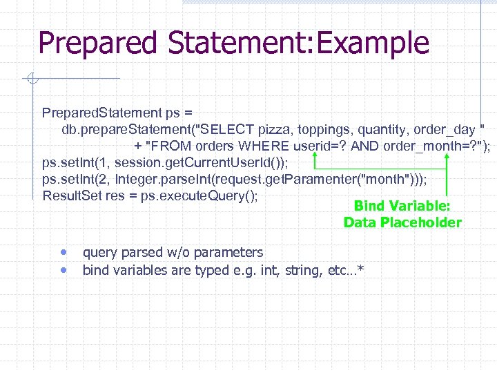 Prepared Statement: Example Prepared. Statement ps = db. prepare. Statement("SELECT pizza, toppings, quantity, order_day
