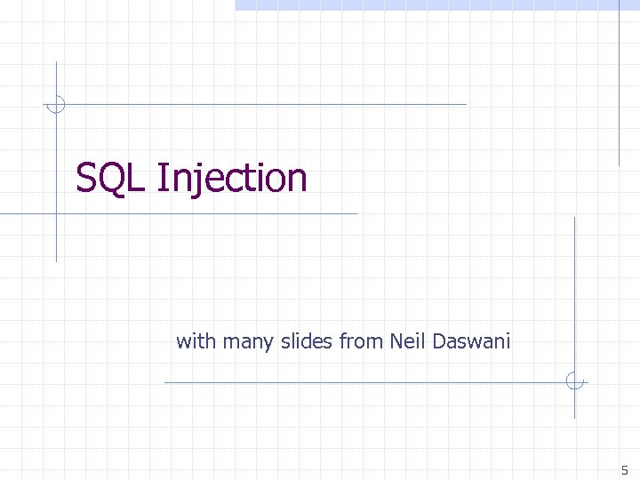 SQL Injection with many slides from Neil Daswani 5 