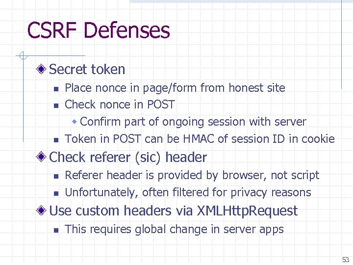 CSRF Defenses Secret token n Place nonce in page/form from honest site Check nonce