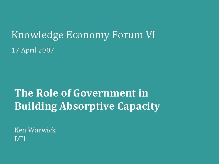 Knowledge Economy Forum VI 17 April 2007 The Role of Government in Building Absorptive
