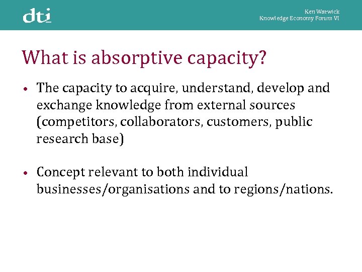 Ken Warwick Knowledge Economy Forum VI What is absorptive capacity? • The capacity to
