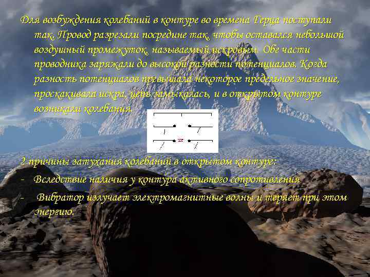 Для возбуждения колебаний в контуре во времена Герца поступали так. Провод разрезали посредине так,