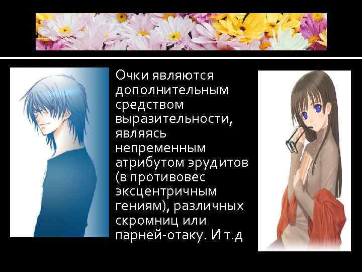  Очки являются дополнительным средством выразительности, являясь непременным атрибутом эрудитов (в противовес эксцентричным гениям),