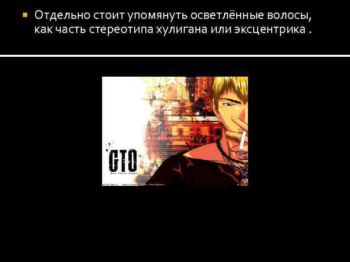  Отдельно стоит упомянуть осветлённые волосы, как часть стереотипа хулигана или эксцентрика. 