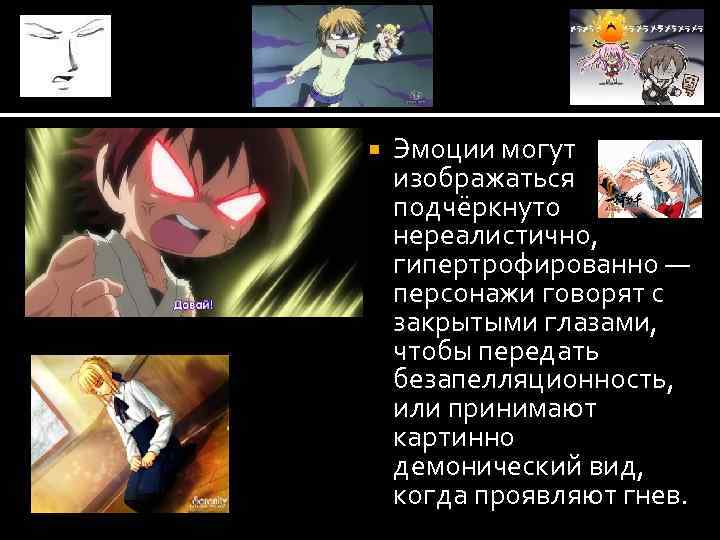  Эмоции могут изображаться подчёркнуто нереалистично, гипертрофированно — персонажи говорят с закрытыми глазами, чтобы