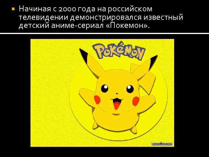  Начиная с 2000 года на российском телевидении демонстрировался известный детский аниме-сериал «Покемон» .