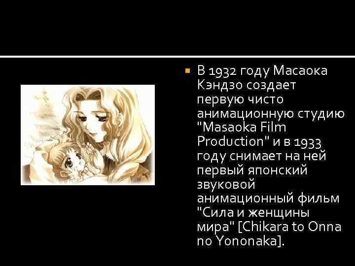  В 1932 году Масаока Кэндзо создает первую чисто анимационную студию 