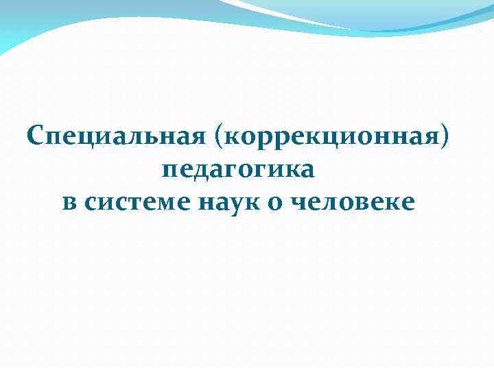 Специальная (коррекционная) педагогика в системе наук о человеке 