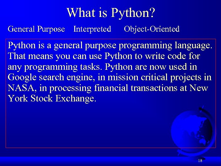 What is Python? General Purpose Interpreted Object-Oriented Python is a general purpose programming language.
