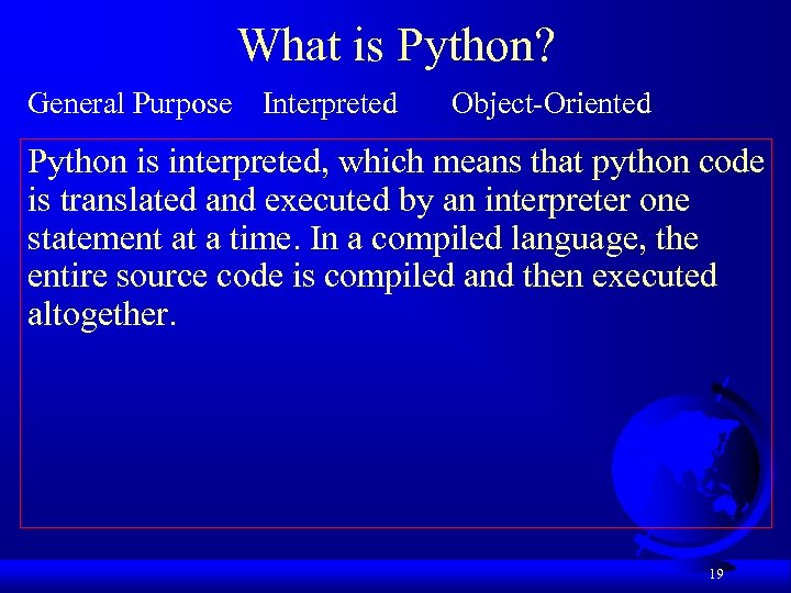 What is Python? General Purpose Interpreted Object-Oriented Python is interpreted, which means that python