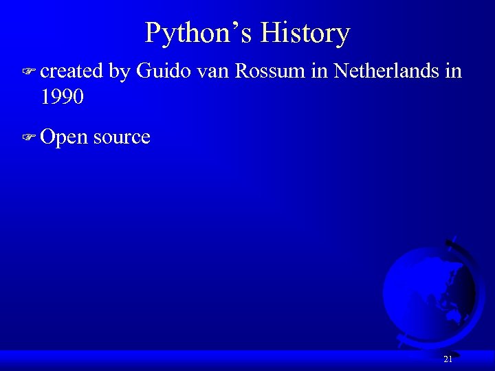 Python’s History F created by Guido van Rossum in Netherlands in 1990 F Open