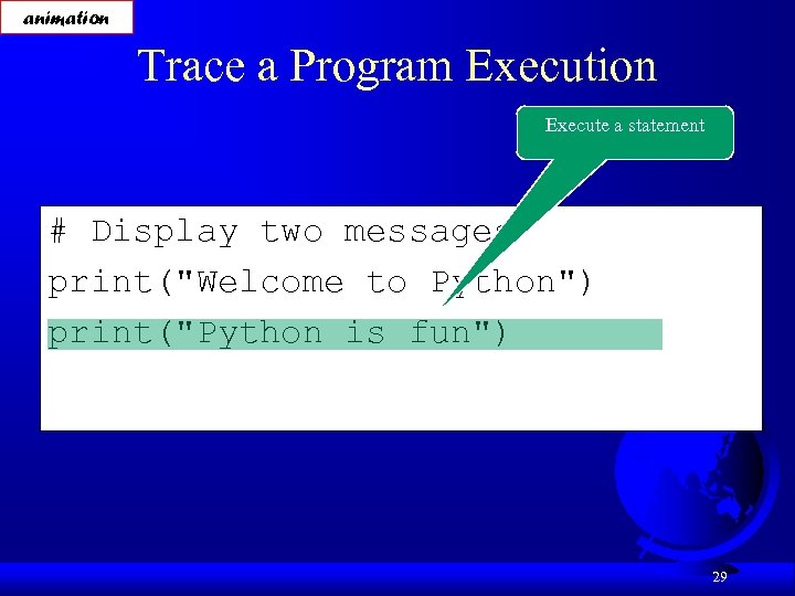 animation Trace a Program Execution Execute a statement # Display two messages print(